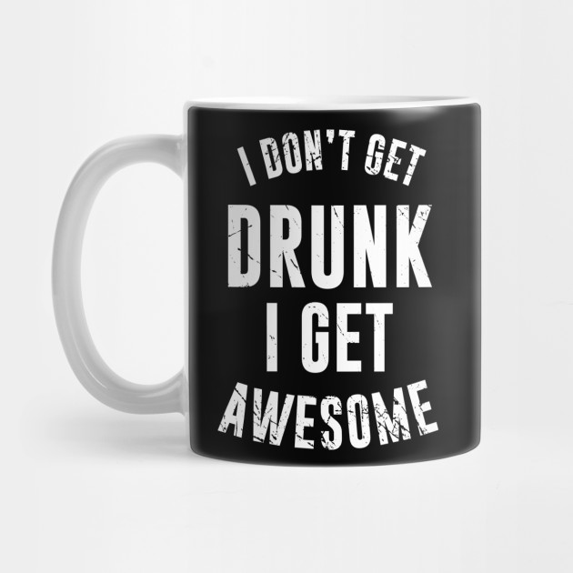 I Dont Get Drunk I Get Awesome Drunk Humor Mug Teepublic 3743